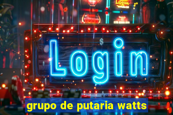 grupo de putaria watts